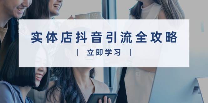 (13818期)实体店抖音引流全攻略,从视频制作到直播变现,打造火爆生意-神马网赚 (13818期)实体店抖音引流全攻略,从视频制作到直播变现,打造火爆生意-神马网赚