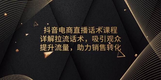 (13846期)抖音电商直播话术课程,详解拉流话术,吸引观众,提升流量,助力销售转化-神马网赚 (13846期)抖音电商直播话术课程,详解拉流话术,吸引观众,提升流量,助力销售转化-神马网赚