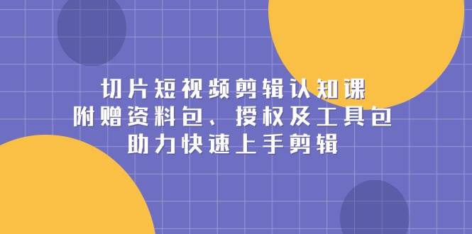 (13888期)切片短视频剪辑认知课,附赠资料包、授权及工具包,助力快速上手剪辑-神马网赚 (13888期)切片短视频剪辑认知课,附赠资料包、授权及工具包,助力快速上手剪辑-神马网赚