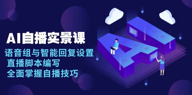(13880期)AI 自播 实景课:语音组与智能回复设置, 直播脚本编写, 全面掌握自播技巧-神马网赚 (13880期)AI 自播 实景课:语音组与智能回复设置, 直播脚本编写, 全面掌握自播技巧-神马网赚