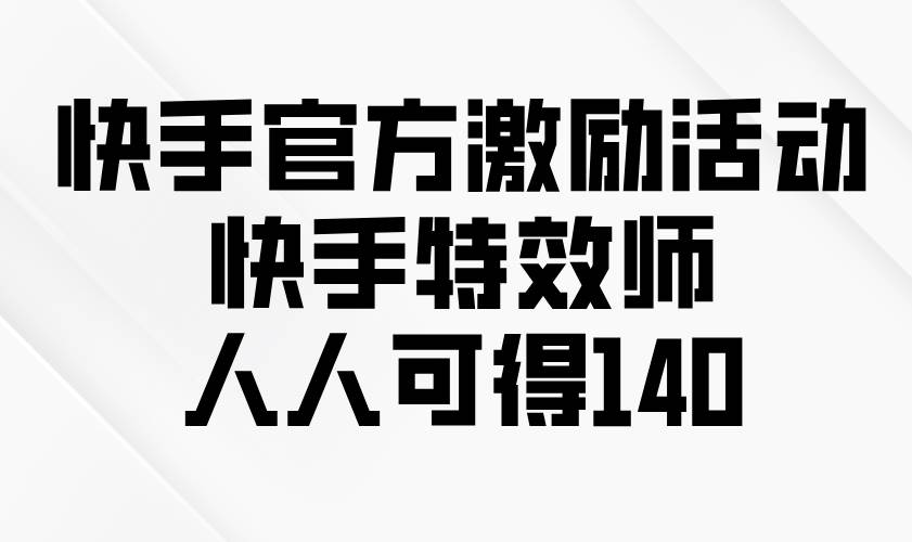 (13903期)快手官方激励活动-快手特效师,人人可得140-神马网赚 (13903期)快手官方激励活动-快手特效师,人人可得140-神马网赚