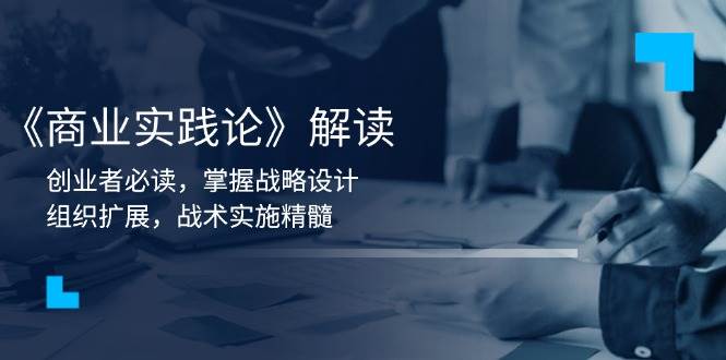 (13921期)《商业实践论》解读:创业者必读,掌握战略设计,组织扩展,战术实施精髓-神马网赚 (13921期)《商业实践论》解读:创业者必读,掌握战略设计,组织扩展,战术实施精髓-神马网赚