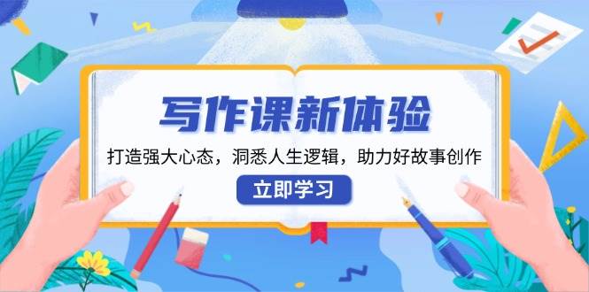 (13938期)写作课新体验,打造强大心态,洞悉人生逻辑,助力好故事创作-神马网赚 (13938期)写作课新体验,打造强大心态,洞悉人生逻辑,助力好故事创作-神马网赚