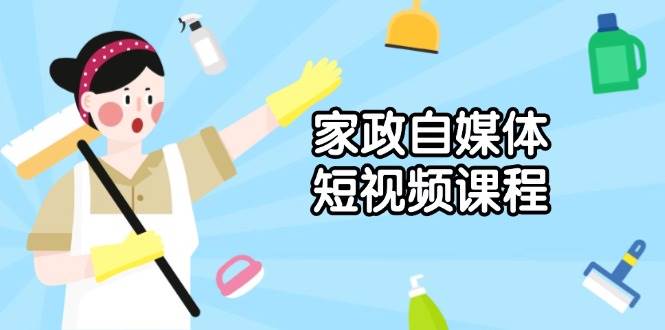 (13955期)家政 自媒体短视频课程:从内容到发布,解析拍摄与剪辑技巧,打造爆款视频-神马网赚 (13955期)家政 自媒体短视频课程:从内容到发布,解析拍摄与剪辑技巧,打造爆款视频-神马网赚