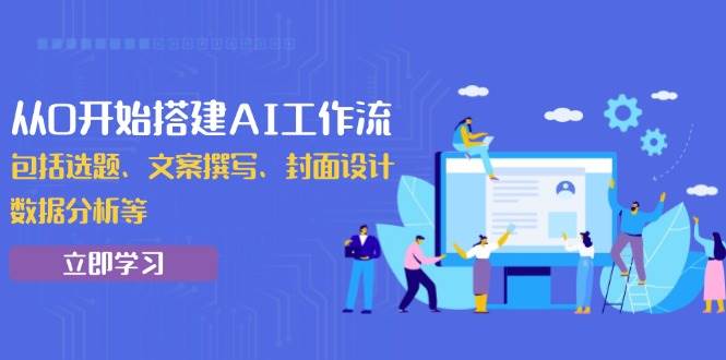 (13949期)从0开始搭建AI工作流,包括选题、文案撰写、封面设计、数据分析等-神马网赚 (13949期)从0开始搭建AI工作流,包括选题、文案撰写、封面设计、数据分析等-神马网赚