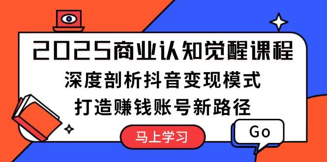 (13948期)2025商业认知觉醒课程:深度剖析抖音变现模式,打造赚钱账号新路径-神马网赚 (13948期)2025商业认知觉醒课程:深度剖析抖音变现模式,打造赚钱账号新路径-神马网赚