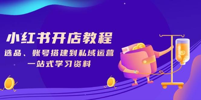 (13960期)小红书开店教程,选品、账号搭建到私域运营,一站式学习资料-神马网赚 (13960期)小红书开店教程,选品、账号搭建到私域运营,一站式学习资料-神马网赚