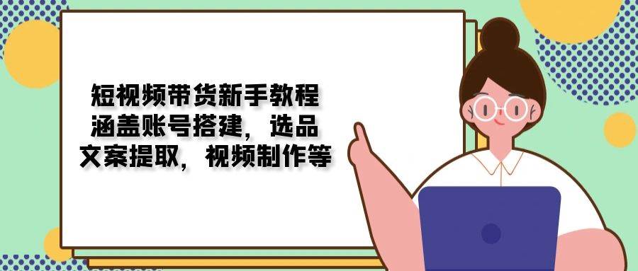 (13958期)短视频带货新手教程:涵盖账号搭建,选品,文案提取,视频制作等-神马网赚 (13958期)短视频带货新手教程:涵盖账号搭建,选品,文案提取,视频制作等-神马网赚