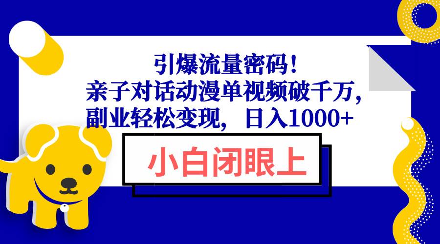 (13956期)引爆流量密码!亲子对话动漫单视频破千万,副业轻松变现,日入1000+-神马网赚 (13956期)引爆流量密码!亲子对话动漫单视频破千万,副业轻松变现,日入1000+-神马网赚