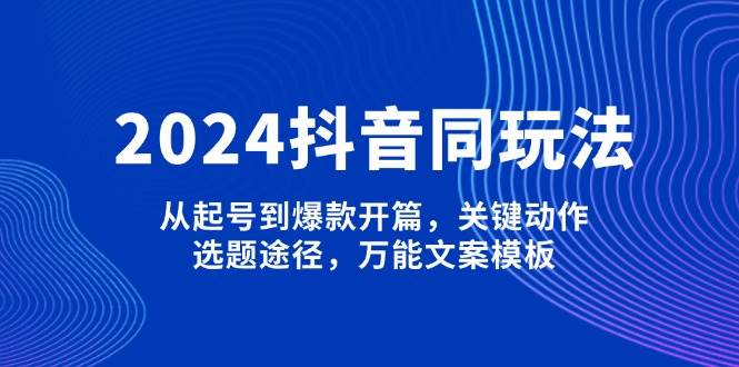 (13982期)2024抖音同玩法,从起号到爆款开篇,关键动作,选题途径,万能文案模板-神马网赚 (13982期)2024抖音同玩法,从起号到爆款开篇,关键动作,选题途径,万能文案模板-神马网赚