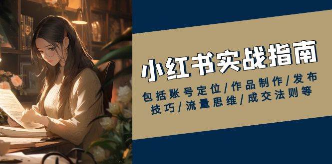 (13974期)小红书实战指南,包括账号定位/作品制作/发布技巧/流量思维/成交法则等-神马网赚 (13974期)小红书实战指南,包括账号定位/作品制作/发布技巧/流量思维/成交法则等-神马网赚