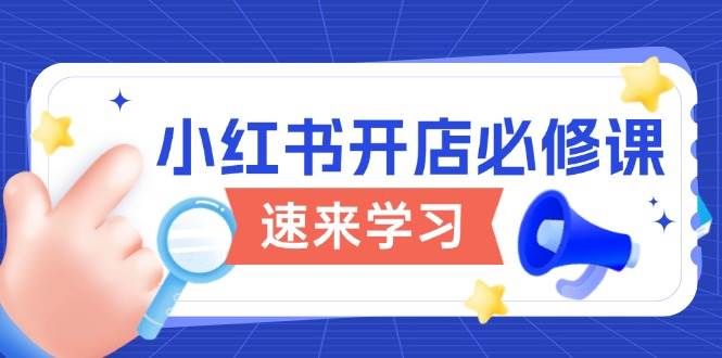 (13972期)小红书开店必修课,详解开店流程与玩法规则,开启电商变现之旅-神马网赚 (13972期)小红书开店必修课,详解开店流程与玩法规则,开启电商变现之旅-神马网赚