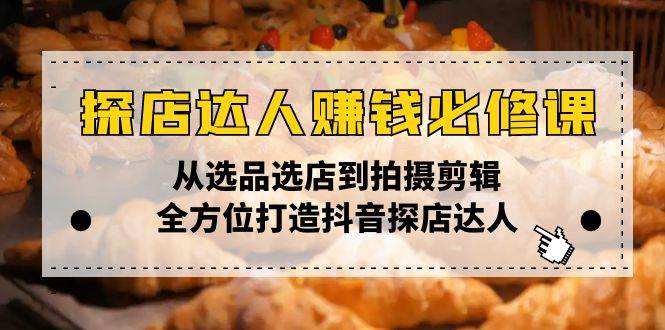 (13971期)探店达人赚钱必修课,从选品选店到拍摄剪辑,全方位打造抖音探店达人-神马网赚 (13971期)探店达人赚钱必修课,从选品选店到拍摄剪辑,全方位打造抖音探店达人-神马网赚