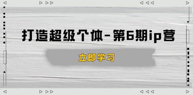 (14014期)打造 超级个体-第6期ip营:商业认知,产品设计,成交演练,解决知识变现难题-神马网赚 (14014期)打造 超级个体-第6期ip营:商业认知,产品设计,成交演练,解决知识变现难题-神马网赚