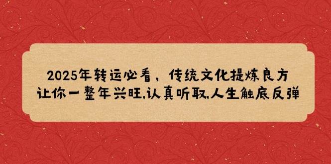 (14013期)2025年转运必看,传统文化提炼良方,让你一整年兴旺,认真听取,人生触底反弹-神马网赚 (14013期)2025年转运必看,传统文化提炼良方,让你一整年兴旺,认真听取,人生触底反弹-神马网赚