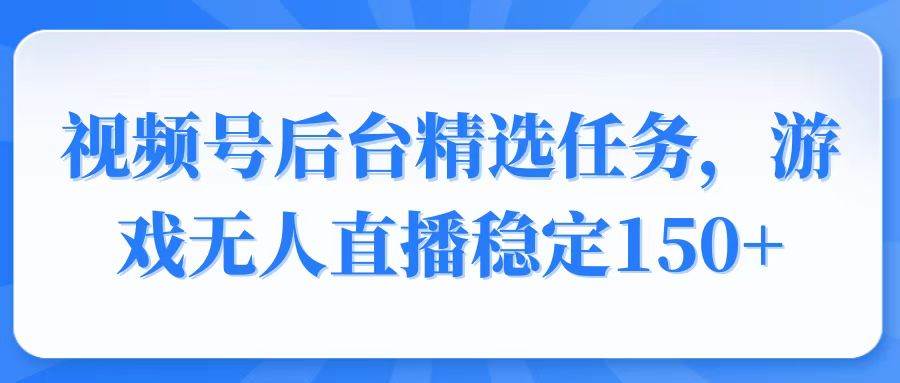 (14004期)视频号精选变现任务,游戏无人直播稳定150+-神马网赚 (14004期)视频号精选变现任务,游戏无人直播稳定150+-神马网赚