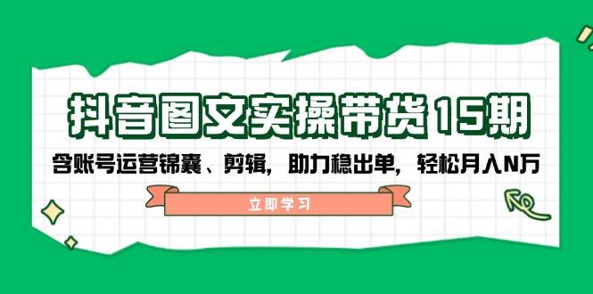 (14038期)抖音 图文实操带货15期,含账号运营锦囊、剪辑,助力稳出单,轻松月入N万-神马网赚 (14038期)抖音 图文实操带货15期,含账号运营锦囊、剪辑,助力稳出单,轻松月入N万-神马网赚