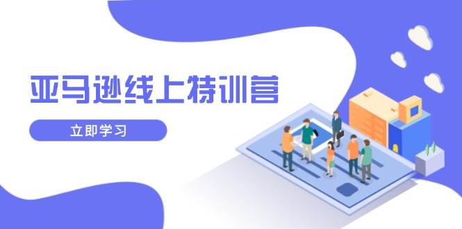 (14034期)亚马逊线上特训营,新品成长与库存规划,提升品牌推广能力,实现业务增长-神马网赚 (14034期)亚马逊线上特训营,新品成长与库存规划,提升品牌推广能力,实现业务增长-神马网赚