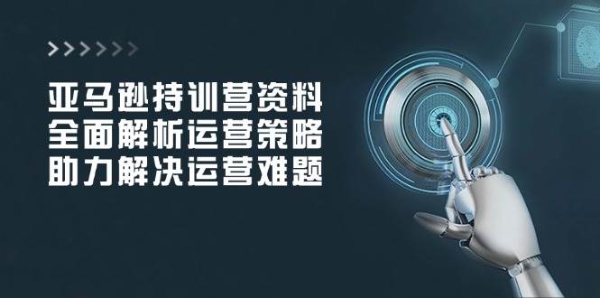 (14033期)亚马逊持训营资料,全面解析运营策略,助力解决运营难题-神马网赚 (14033期)亚马逊持训营资料,全面解析运营策略,助力解决运营难题-神马网赚