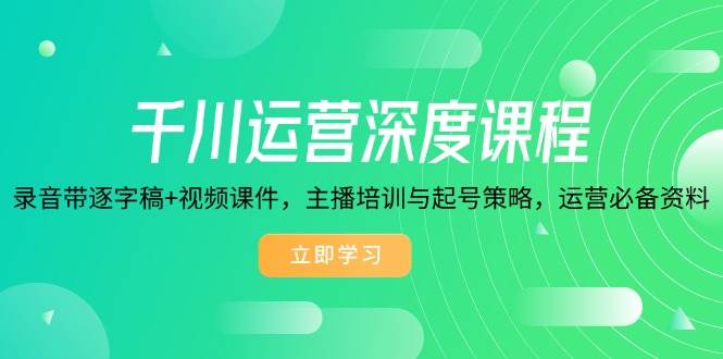 (14031期)千川运营深度课程,录音带逐字稿+视频课件,主播培训与起号策略,运营…-神马网赚 (14031期)千川运营深度课程,录音带逐字稿+视频课件,主播培训与起号策略,运营…-神马网赚