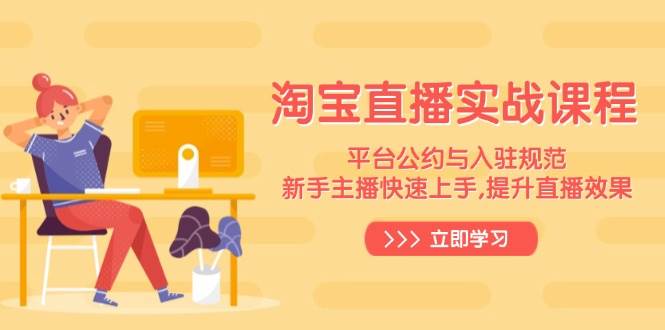(14024期)淘宝直播实战课程,平台公约与入驻规范,新手主播快速上手, 提升直播效果-神马网赚 (14024期)淘宝直播实战课程,平台公约与入驻规范,新手主播快速上手, 提升直播效果-神马网赚