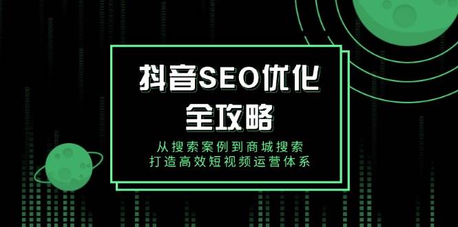 (14023期)抖音 SEO优化全攻略,从搜索案例到商城搜索,打造高效短视频运营体系-神马网赚 (14023期)抖音 SEO优化全攻略,从搜索案例到商城搜索,打造高效短视频运营体系-神马网赚