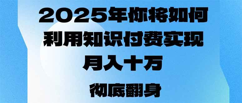 (14061期)2025年,你将如何利用知识付费实现月入十万,甚至年入百万?-神马网赚 (14061期)2025年,你将如何利用知识付费实现月入十万,甚至年入百万?-神马网赚