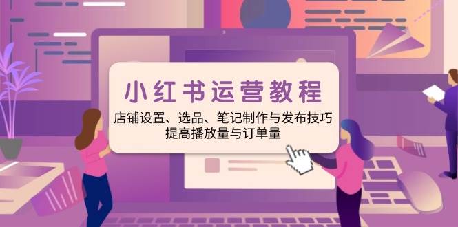 (14060期)小红书运营教程:店铺设置、选品、笔记制作与发布技巧、提高播放量与订…-神马网赚 (14060期)小红书运营教程:店铺设置、选品、笔记制作与发布技巧、提高播放量与订…-神马网赚