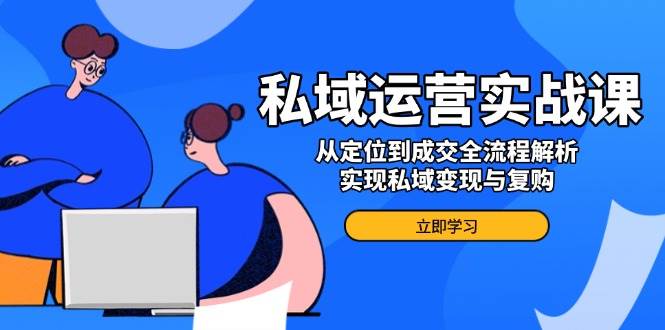 (14098期)私域运营实战课,从定位到成交全流程解析,实现私域变现与复购-神马网赚 (14098期)私域运营实战课,从定位到成交全流程解析,实现私域变现与复购-神马网赚