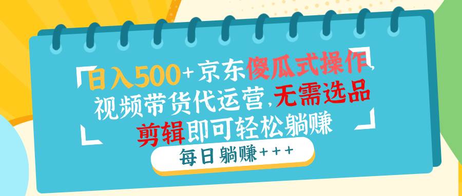 (14123期)日入500+京东傻瓜式操作,视频带货代运营,无需选品剪辑即可轻松躺赚-神马网赚 (14123期)日入500+京东傻瓜式操作,视频带货代运营,无需选品剪辑即可轻松躺赚-神马网赚