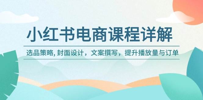 (14121期)小红书电商课程详解:选品策略, 封面设计,文案撰写,提升播放量与订单-神马网赚 (14121期)小红书电商课程详解:选品策略, 封面设计,文案撰写,提升播放量与订单-神马网赚