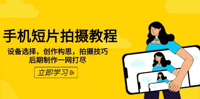(14119期)手机短片拍摄教程:设备选择,创作构思,拍摄技巧,后期制作一网打尽-神马网赚 (14119期)手机短片拍摄教程:设备选择,创作构思,拍摄技巧,后期制作一网打尽-神马网赚