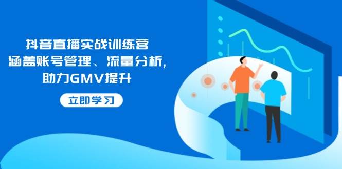 (14143期)抖音直播实战训练营:涵盖账号管理、流量分析, 助力GMV提升-神马网赚 (14143期)抖音直播实战训练营:涵盖账号管理、流量分析, 助力GMV提升-神马网赚