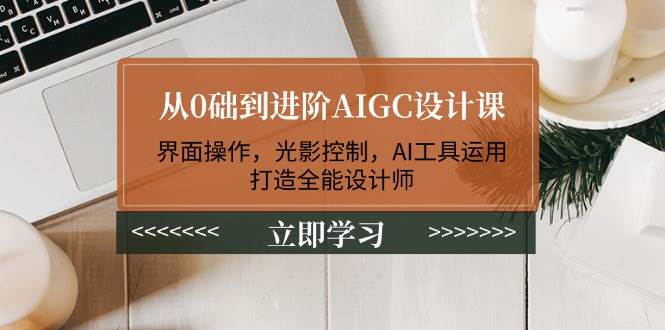 (14134期)从0础到进阶AIGC设计课:界面操作,光影控制,AI工具运用,打造全能设计师-神马网赚 (14134期)从0础到进阶AIGC设计课:界面操作,光影控制,AI工具运用,打造全能设计师-神马网赚