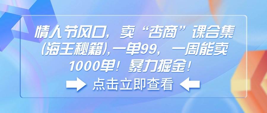 (14158期)情人节风口,卖“杏商”课合集(海王秘籍),一单99,一周能卖1000单!暴…-神马网赚 (14158期)情人节风口,卖“杏商”课合集(海王秘籍),一单99,一周能卖1000单!暴…-神马网赚