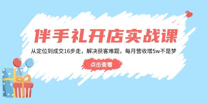 (14151期)伴手礼开店实战课:从定位到成交16步走,解决获客难题,每月营收增5w+-神马网赚 (14151期)伴手礼开店实战课:从定位到成交16步走,解决获客难题,每月营收增5w+-神马网赚