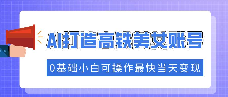 (14149期)抓住流量密码快速涨粉,AI打造高铁美女账号,0基础小白可操作最快当天变现-神马网赚 (14149期)抓住流量密码快速涨粉,AI打造高铁美女账号,0基础小白可操作最快当天变现-神马网赚