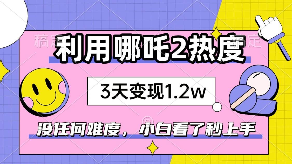 (14178期)如何利用哪吒2爆火,3天赚1.2W,没有任何难度,小白看了秒学会,抓紧时…-神马网赚 (14178期)如何利用哪吒2爆火,3天赚1.2W,没有任何难度,小白看了秒学会,抓紧时…-神马网赚