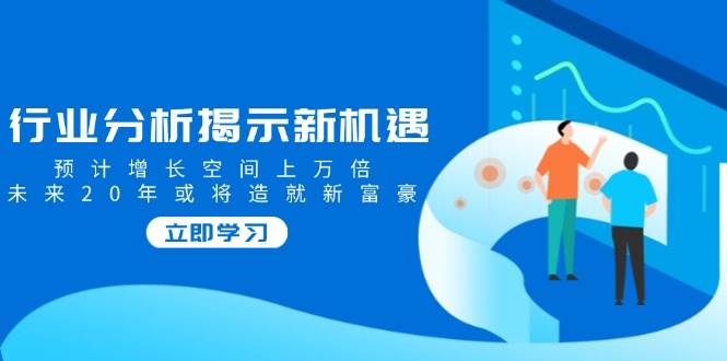 (14176期)行业分析揭示新机遇,预计增长空间上万倍,未来20年或将造就新富豪-神马网赚 (14176期)行业分析揭示新机遇,预计增长空间上万倍,未来20年或将造就新富豪-神马网赚