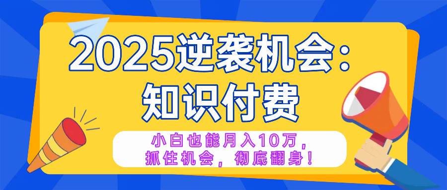 (14166期)2025逆袭项目——知识付费,小白也能月入10万年入百万,抓住机会彻底翻…-神马网赚 (14166期)2025逆袭项目——知识付费,小白也能月入10万年入百万,抓住机会彻底翻…-神马网赚