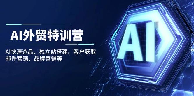 (14217期)AI外贸特训营:AI快速选品、独立站搭建、客户获取、邮件营销、品牌营销等-神马网赚 (14217期)AI外贸特训营:AI快速选品、独立站搭建、客户获取、邮件营销、品牌营销等-神马网赚