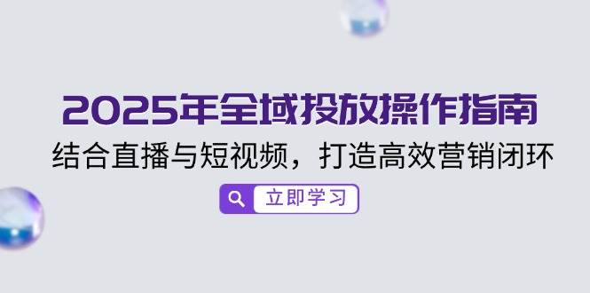 (14214期)2025年全域投放操作指南,结合直播与短视频,打造高效营销闭环-神马网赚 (14214期)2025年全域投放操作指南,结合直播与短视频,打造高效营销闭环-神马网赚