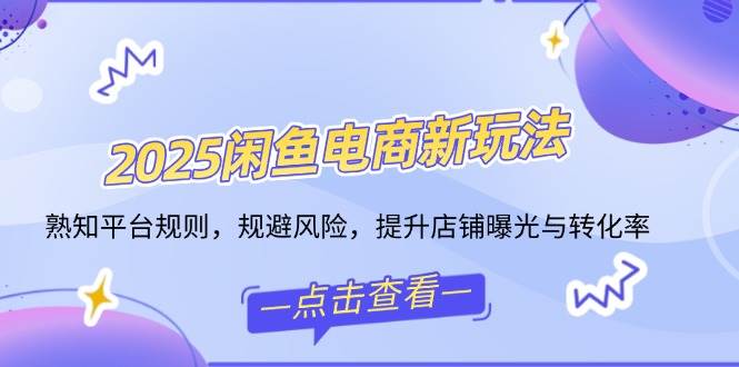 (14232期)2025闲鱼电商新玩法,熟知平台规则,规避风险,提升店铺曝光与转化率-神马网赚 (14232期)2025闲鱼电商新玩法,熟知平台规则,规避风险,提升店铺曝光与转化率-神马网赚