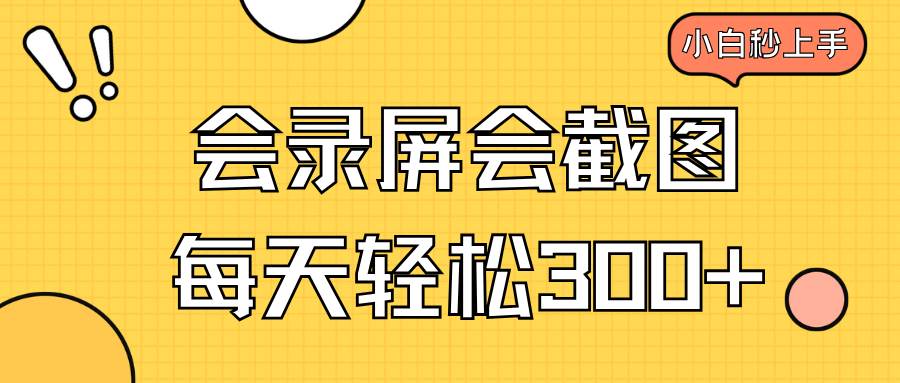(14223期)会录屏会截图,小白半小时上手,一天轻松300+-神马网赚 (14223期)会录屏会截图,小白半小时上手,一天轻松300+-神马网赚
