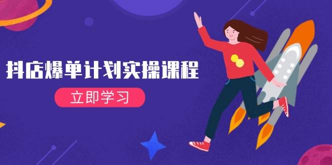 (14233期)抖店爆单计划实操课程,21天打爆小店,从基础到进阶,快速起店提升销量-神马网赚 (14233期)抖店爆单计划实操课程,21天打爆小店,从基础到进阶,快速起店提升销量-神马网赚