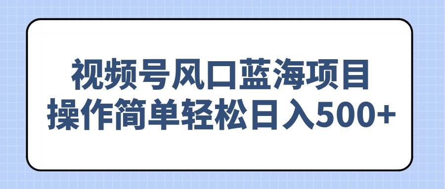 (14276期)视频号风口蓝海项目,操作简单轻松日入500+-神马网赚 (14276期)视频号风口蓝海项目,操作简单轻松日入500+-神马网赚