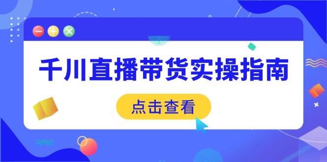 (14265期)千川直播带货实操指南:从选品到数据优化,基础到实操全面覆盖-神马网赚 (14265期)千川直播带货实操指南:从选品到数据优化,基础到实操全面覆盖-神马网赚