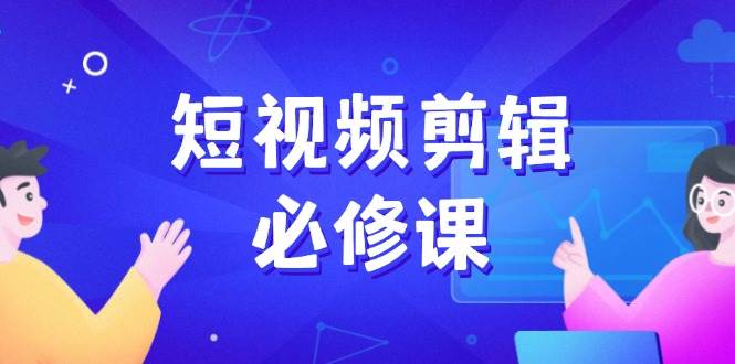 (14295期)短视频剪辑必修课,百万剪辑师成长秘籍,找素材、拆片、案例拆解-神马网赚 (14295期)短视频剪辑必修课,百万剪辑师成长秘籍,找素材、拆片、案例拆解-神马网赚