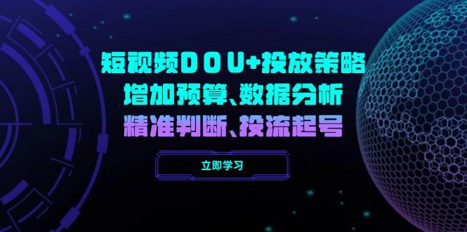 (14288期)短视频DOU+投放策略,增加预算、数据分析、精准判断,投流起号-神马网赚 (14288期)短视频DOU+投放策略,增加预算、数据分析、精准判断,投流起号-神马网赚