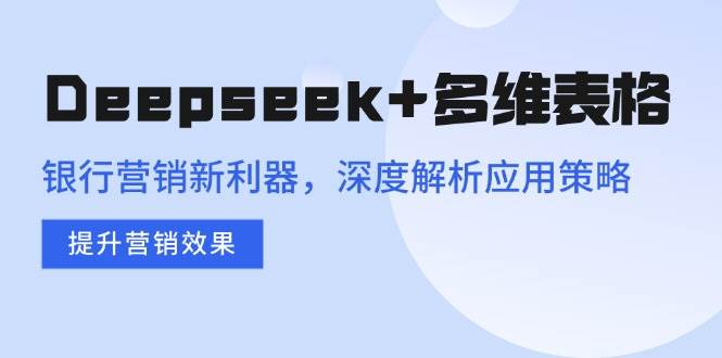 (14280期)Deepseek+多维表格,银行营销新利器,深度解析应用策略,提升营销效果-神马网赚 (14280期)Deepseek+多维表格,银行营销新利器,深度解析应用策略,提升营销效果-神马网赚